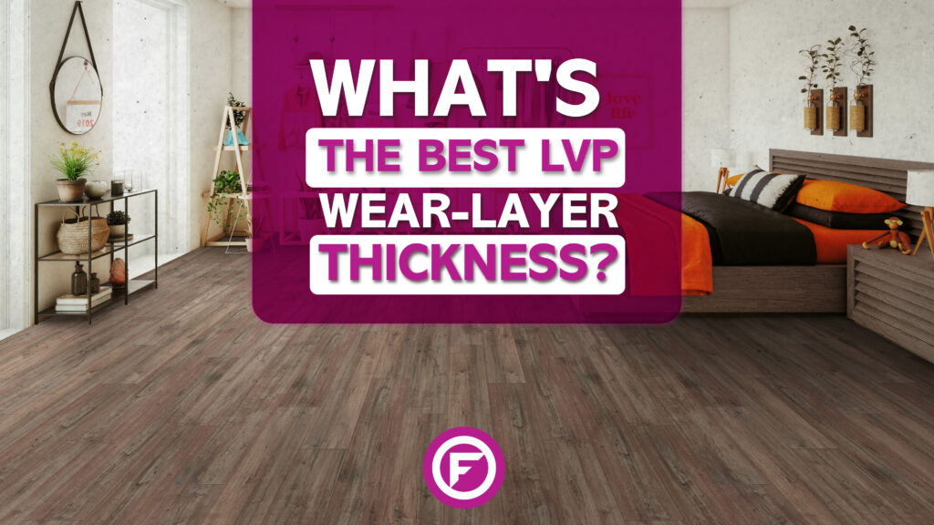 How To Choose The Best WearLayer Thickness For LVP Flooring